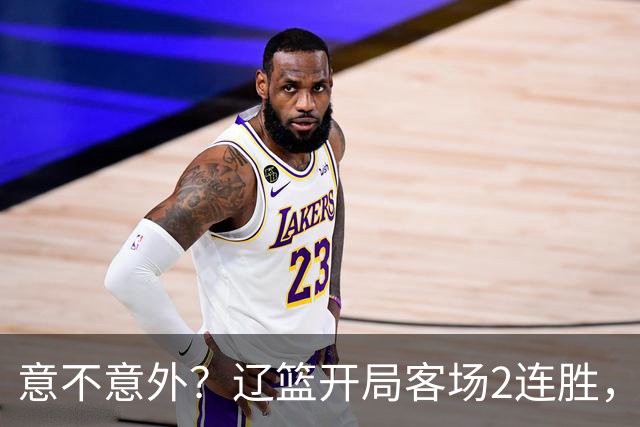 意不意外？辽篮开局客场2连胜，乌戈真有两下子，裁判抢戏，球迷调侃